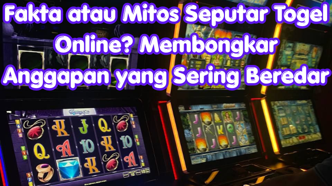 Fakta atau Mitos Seputar Togel Online? Membongkar Anggapan yang Sering Beredar