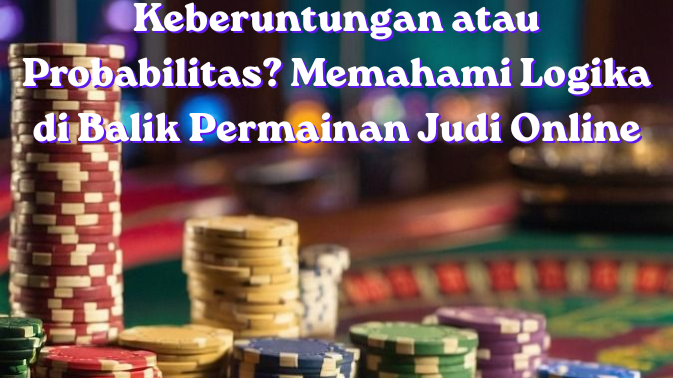 Keberuntungan atau Probabilitas? Memahami Logika di Balik Permainan Judi Online