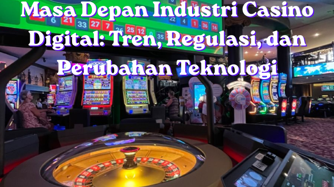 Masa Depan Industri Casino Digital: Tren, Regulasi, dan Perubahan Teknologi