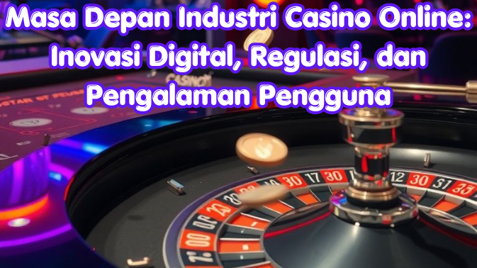 Masa Depan Industri Casino Online: Inovasi Digital, Regulasi, dan Pengalaman Pengguna